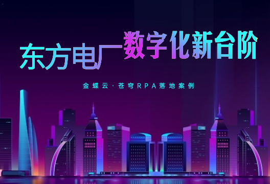 东方电厂：金蝶云·苍穹RPA推动财务管理迈向数字化和智能化新台阶