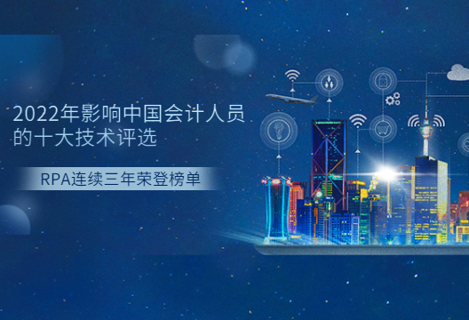 2022年影响中国会计人员的十大信息技术评选结果发布出炉，RPA连续三年荣登榜