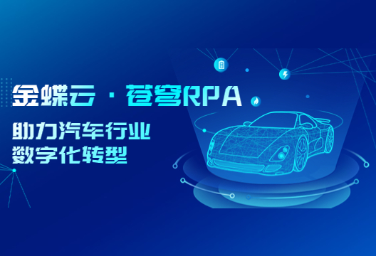 降本增效，金蝶云·苍穹RPA成为汽车行业数字化转型新引擎